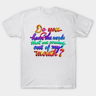 Do you hear the words that are coming out of my mouth? T-Shirt